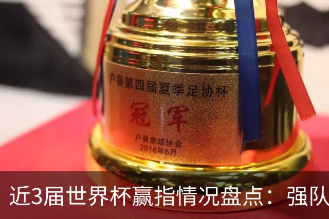近3届世界杯赢指情况盘点：强队输盘成常态？